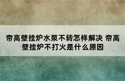 帝高壁挂炉水泵不转怎样解决 帝高壁挂炉不打火是什么原因